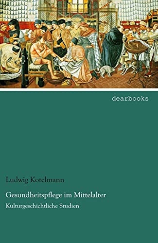 Gesundheitspflege im Mittelalter: Kulturgeschichtliche Studien von dearbooks